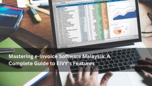 Mastering e-Invoice Software Malaysia: A Complete Guide to EIVY’s Features