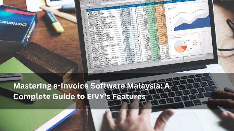 Mastering e-Invoice Software Malaysia: A Complete Guide to EIVY’s Features