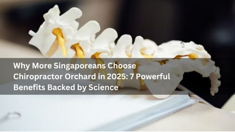 Why More Singaporeans Choose Chiropractor Orchard in 2025: 7 Powerful Benefits Backed by Science
