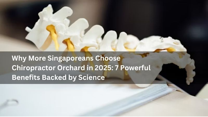 Why More Singaporeans Choose Chiropractor Orchard in 2025: 7 Powerful Benefits Backed by Science