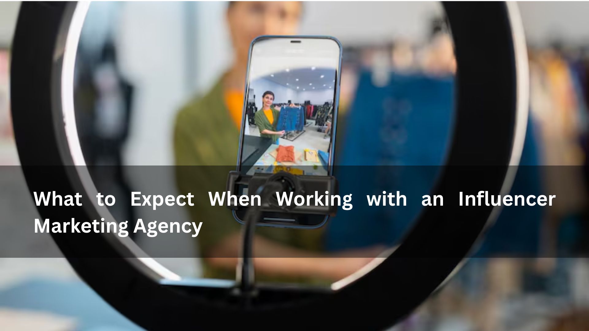 What to Expect When Working with an Influencer Marketing Agency